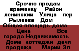 Срочно продам времянку! › Район ­ ленинский › Улица ­ пер.Рылеева › Дом ­ 13 › Общая площадь дома ­ 31 › Цена ­ 480 000 - Все города Недвижимость » Дома, коттеджи, дачи продажа   . Марий Эл респ.,Йошкар-Ола г.